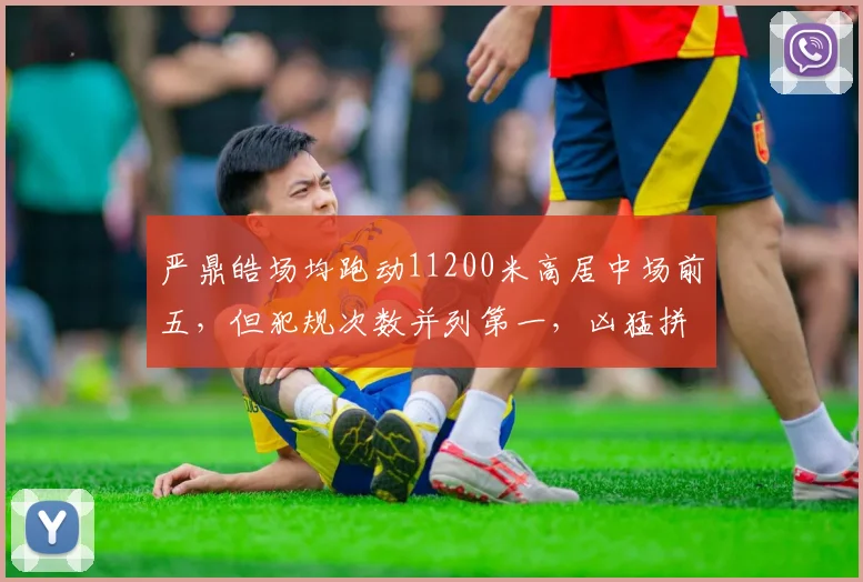 严鼎皓场均跑动11200米高居中场前五，但犯规次数并列第一，凶猛拼抢成双刃剑
