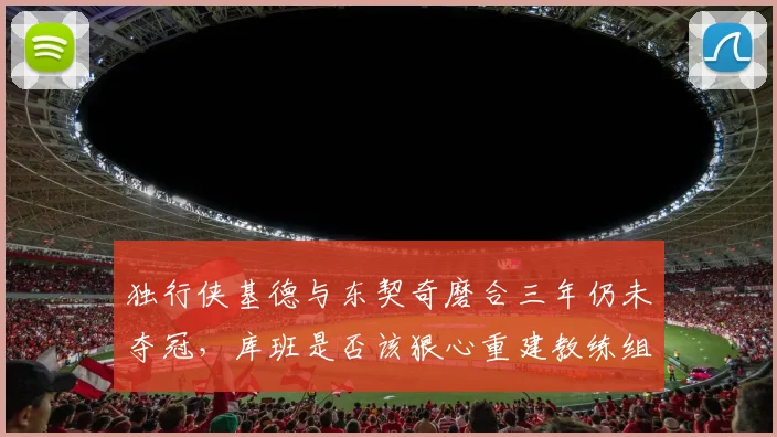 独行侠基德与东契奇磨合三年仍未夺冠，库班是否该狠心重建教练组？