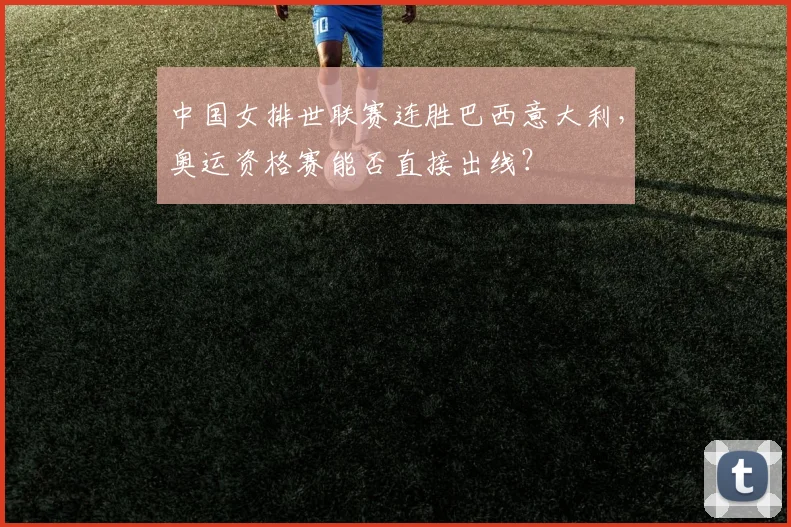 中国女排世联赛连胜巴西意大利，奥运资格赛能否直接出线？