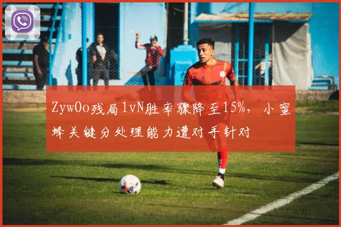 ZywOo残局1vN胜率骤降至15%，小蜜蜂关键分处理能力遭对手针对