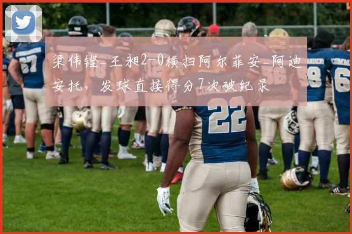 梁伟铿_王昶2-0横扫阿尔菲安_阿迪安托，发球直接得分7次破纪录