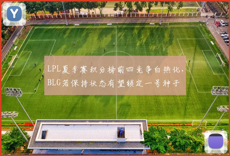 LPL夏季赛积分榜前四竞争白热化，BLG若保持状态有望锁定一号种子