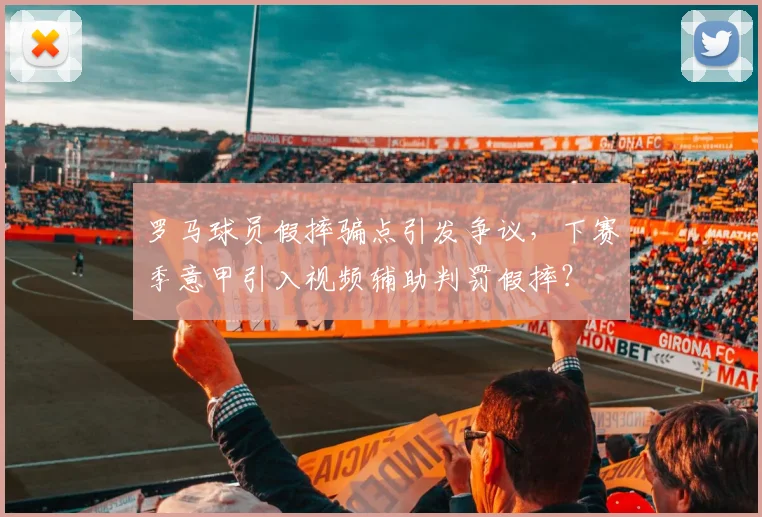 罗马球员假摔骗点引发争议，下赛季意甲引入视频辅助判罚假摔？