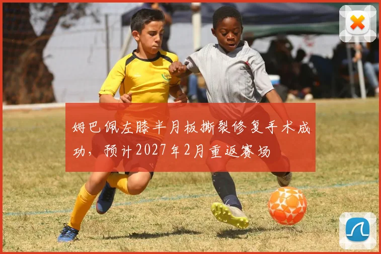 姆巴佩左膝半月板撕裂修复手术成功，预计2027年2月重返赛场